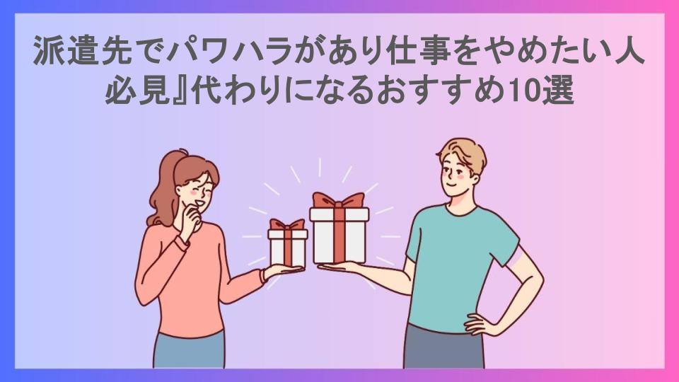 派遣先でパワハラがあり仕事をやめたい人必見』代わりになるおすすめ10選